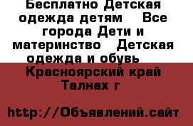 Бесплатно Детская одежда детям  - Все города Дети и материнство » Детская одежда и обувь   . Красноярский край,Талнах г.